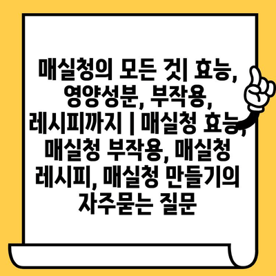 매실청의 모든 것| 효능, 영양성분, 부작용, 레시피까지 | 매실청 효능, 매실청 부작용, 매실청 레시피, 매실청 만들기