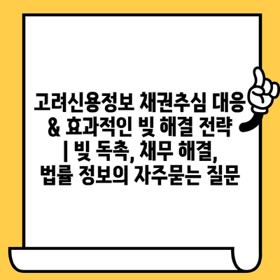 고려신용정보 채권추심 대응 & 효과적인 빚 해결 전략 | 빚 독촉, 채무 해결, 법률 정보