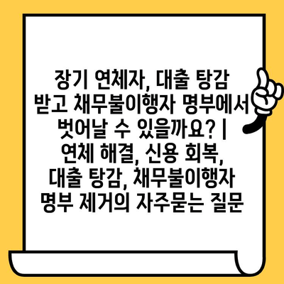 장기 연체자, 대출 탕감 받고 채무불이행자 명부에서 벗어날 수 있을까요? | 연체 해결, 신용 회복, 대출 탕감, 채무불이행자 명부 제거