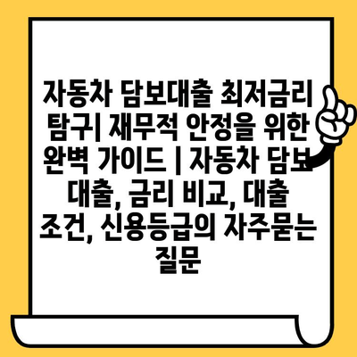 자동차 담보대출 최저금리 탐구| 재무적 안정을 위한 완벽 가이드 | 자동차 담보 대출, 금리 비교, 대출 조건, 신용등급