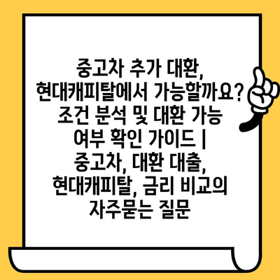 중고차 추가 대환, 현대캐피탈에서 가능할까요? 조건 분석 및 대환 가능 여부 확인 가이드 | 중고차, 대환 대출, 현대캐피탈, 금리 비교