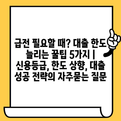 급전 필요할 때? 대출 한도 늘리는 꿀팁 5가지 | 신용등급, 한도 상향, 대출 성공 전략