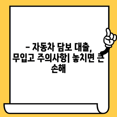 자동차 담보 대출, 무입고 특징 & 확인해야 할 사항 | 장점, 단점, 주의사항, 신청 가이드