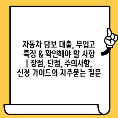 자동차 담보 대출, 무입고 특징 & 확인해야 할 사항 | 장점, 단점, 주의사항, 신청 가이드