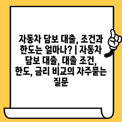 자동차 담보 대출, 조건과 한도는 얼마나? | 자동차 담보 대출, 대출 조건, 한도, 금리 비교