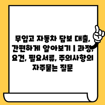 무입고 자동차 담보 대출, 간편하게 알아보기 | 과정, 요건, 필요서류, 주의사항