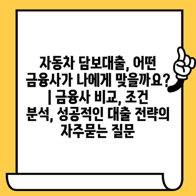 자동차 담보대출, 어떤 금융사가 나에게 맞을까요? | 금융사 비교, 조건 분석, 성공적인 대출 전략