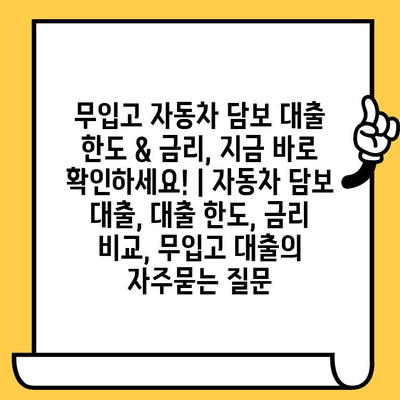 무입고 자동차 담보 대출 한도 & 금리, 지금 바로 확인하세요! | 자동차 담보 대출, 대출 한도, 금리 비교, 무입고 대출