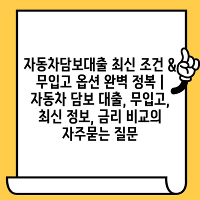 자동차담보대출 최신 조건 & 무입고 옵션 완벽 정복 | 자동차 담보 대출, 무입고, 최신 정보, 금리 비교