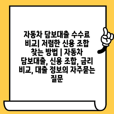 자동차 담보대출 수수료 비교| 저렴한 신용 조합 찾는 방법 | 자동차 담보대출, 신용 조합, 금리 비교, 대출 정보