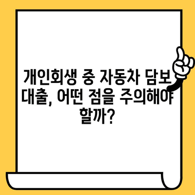 개인회생 중에도 가능할까? 자동차 담보 대출로 재산 지키는 방법 | 개인회생, 자동차 담보 대출, 재산 보호