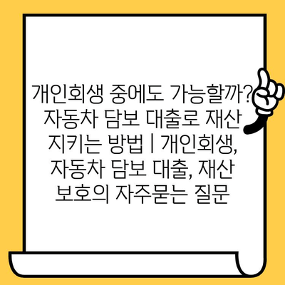 개인회생 중에도 가능할까? 자동차 담보 대출로 재산 지키는 방법 | 개인회생, 자동차 담보 대출, 재산 보호