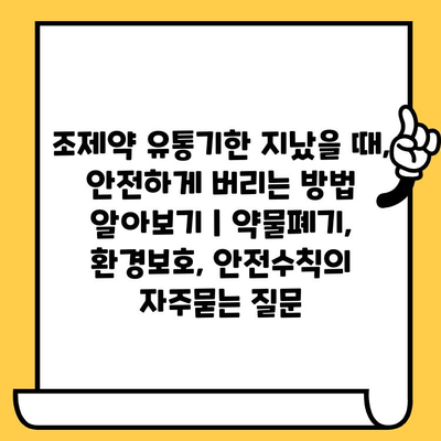 조제약 유통기한 지났을 때, 안전하게 버리는 방법 알아보기 | 약물폐기, 환경보호, 안전수칙