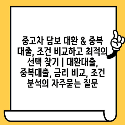 중고차 담보 대환 & 중복 대출, 조건 비교하고 최적의 선택 찾기 | 대환대출, 중복대출, 금리 비교, 조건 분석