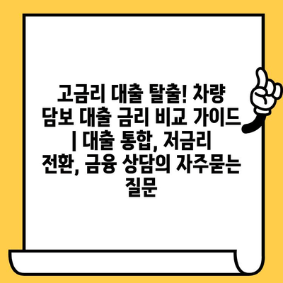 고금리 대출 탈출! 차량 담보 대출 금리 비교 가이드 | 대출 통합, 저금리 전환, 금융 상담