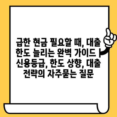 급한 현금 필요할 때, 대출 한도 늘리는 완벽 가이드 | 신용등급, 한도 상향, 대출 전략