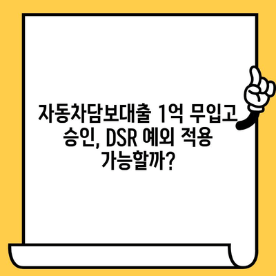 DSR 예외 적용! 자동차담보대출 1억 무입고 승인 받는 방법 | 자동차담보대출, DSR 완화, 무입고 조건