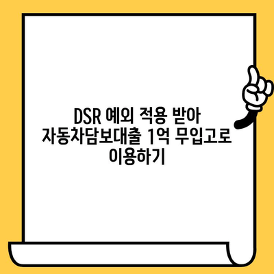 DSR 예외 적용! 자동차담보대출 1억 무입고 승인 받는 방법 | 자동차담보대출, DSR 완화, 무입고 조건