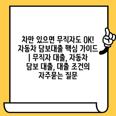 차만 있으면 무직자도 OK! 자동차 담보대출 핵심 가이드 | 무직자 대출, 자동차 담보 대출, 대출 조건