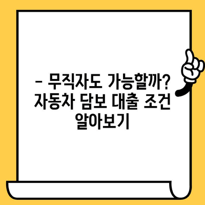 무직자 자동차 담보 대출, 가능할까요? | 절차 & 조건 상세 가이드