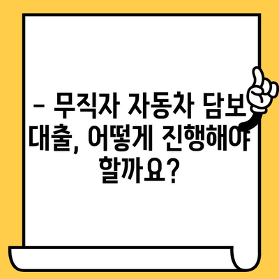 무직자 자동차 담보 대출, 가능할까요? | 절차 & 조건 상세 가이드