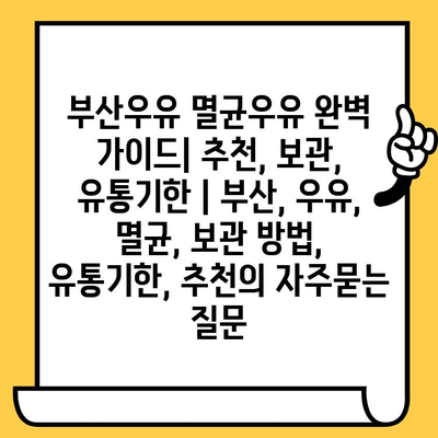 부산우유 멸균우유 완벽 가이드| 추천, 보관, 유통기한 | 부산, 우유, 멸균, 보관 방법, 유통기한, 추천