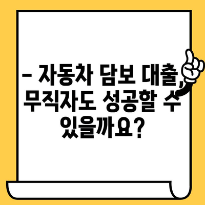 무직자 자동차 담보 대출, 가능할까요? | 절차 & 조건 상세 가이드