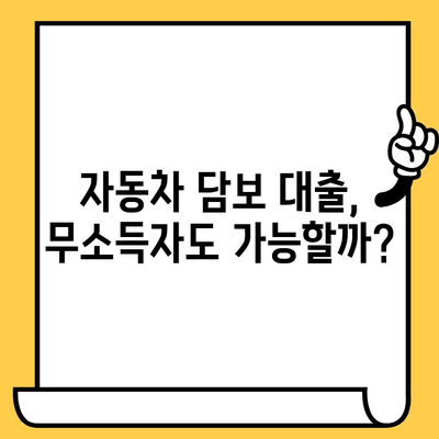 무소득자도 가능할까? 자동차 담보 대출 승인 조건 완벽 분석 | 대출 가능 여부 확인, 필요 서류, 주의 사항