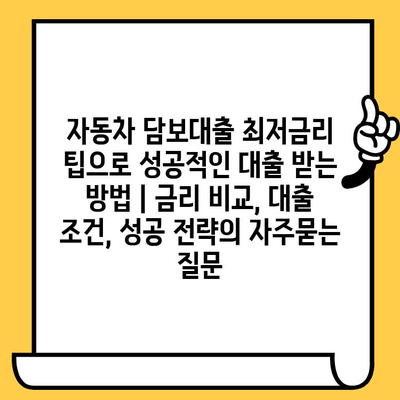 자동차 담보대출 최저금리 팁으로 성공적인 대출 받는 방법 | 금리 비교, 대출 조건, 성공 전략