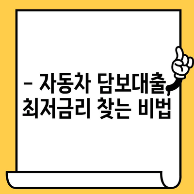 자동차 담보대출 최저금리 활용법| 나에게 맞는 최적의 대출 전략 찾기 | 자동차 담보대출, 금리 비교, 대출 조건, 활용 가이드