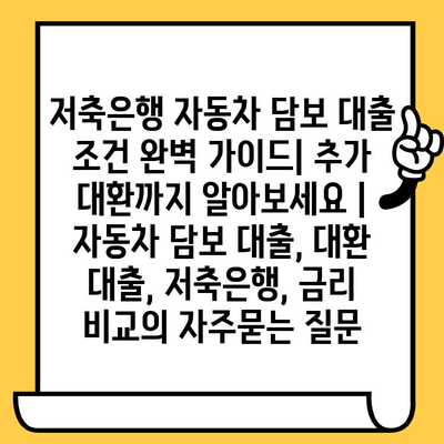 저축은행 자동차 담보 대출 조건 완벽 가이드| 추가 대환까지 알아보세요 | 자동차 담보 대출, 대환 대출, 저축은행, 금리 비교