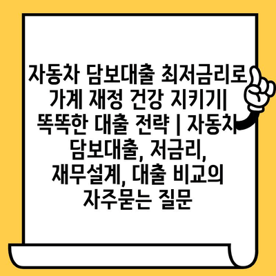 자동차 담보대출 최저금리로 가계 재정 건강 지키기| 똑똑한 대출 전략 | 자동차 담보대출, 저금리, 재무설계, 대출 비교