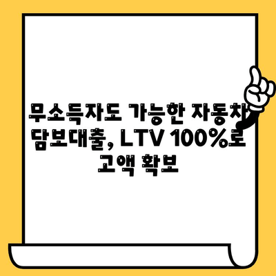 자동차 담보대출, 무소득자도 LTV 100% 저리 고액 확보 가능! | 무소득자 대출 조건, 자동차 담보대출 한도, 저금리 대출 정보