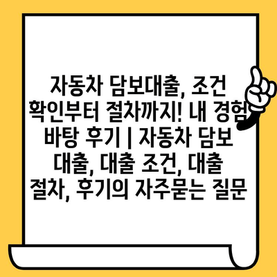 자동차 담보대출, 조건 확인부터 절차까지! 내 경험 바탕 후기 | 자동차 담보 대출, 대출 조건, 대출 절차, 후기