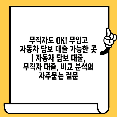 무직자도 OK! 무입고 자동차 담보 대출 가능한 곳 | 자동차 담보 대출, 무직자 대출, 비교 분석