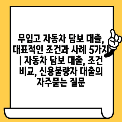 무입고 자동차 담보 대출, 대표적인 조건과 사례 5가지 | 자동차 담보 대출, 조건 비교, 신용불량자 대출