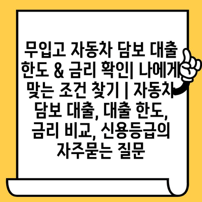 무입고 자동차 담보 대출 한도 & 금리 확인| 나에게 맞는 조건 찾기 | 자동차 담보 대출, 대출 한도, 금리 비교, 신용등급