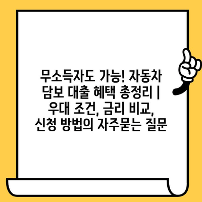 무소득자도 가능! 자동차 담보 대출 혜택 총정리 | 우대 조건, 금리 비교, 신청 방법