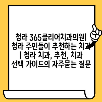 청라 365클리어치과의원| 청라 주민들이 추천하는 치과 | 청라 치과, 추천, 치과 선택 가이드