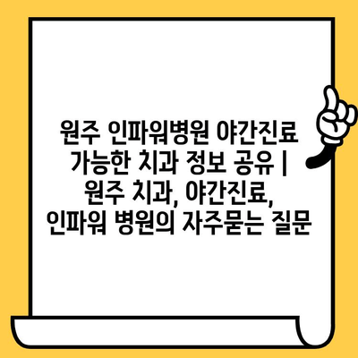 원주 인파워병원 야간진료 가능한 치과 정보 공유 | 원주 치과, 야간진료, 인파워 병원