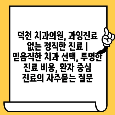 덕천 치과의원, 과잉진료 없는 정직한 진료 | 믿음직한 치과 선택, 투명한 진료 비용, 환자 중심 진료