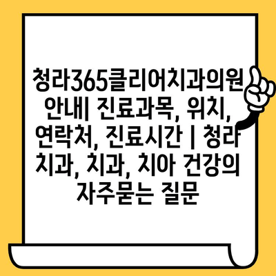 청라365클리어치과의원 안내| 진료과목, 위치, 연락처, 진료시간 | 청라 치과, 치과, 치아 건강