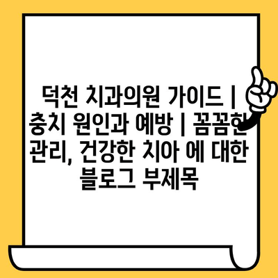 덕천 치과의원 가이드| 충치 원인과 예방 | 꼼꼼한 관리, 건강한 치아