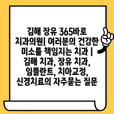 김해 장유 365바로 치과의원| 여러분의 건강한 미소를 책임지는 치과 | 김해 치과, 장유 치과, 임플란트, 치아교정, 신경치료