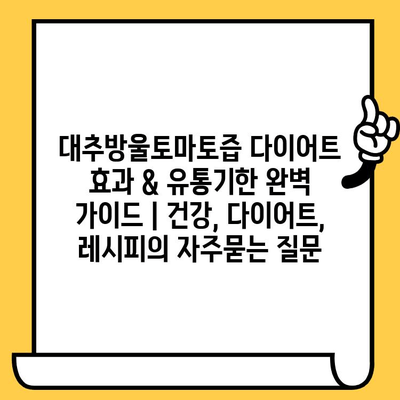 대추방울토마토즙 다이어트 효과 & 유통기한 완벽 가이드 | 건강, 다이어트, 레시피