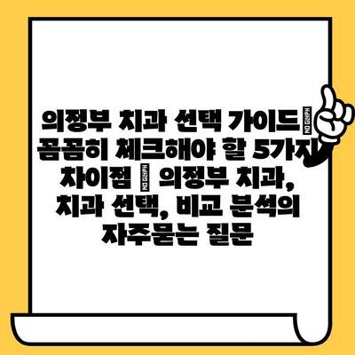 의정부 치과 선택 가이드| 꼼꼼히 체크해야 할 5가지 차이점 | 의정부 치과, 치과 선택, 비교 분석