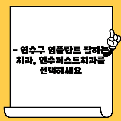 연수구 임플란트 잘하는 치과 찾으세요? | 연수퍼스트치과, 명문 치과의 기술력과 노하우