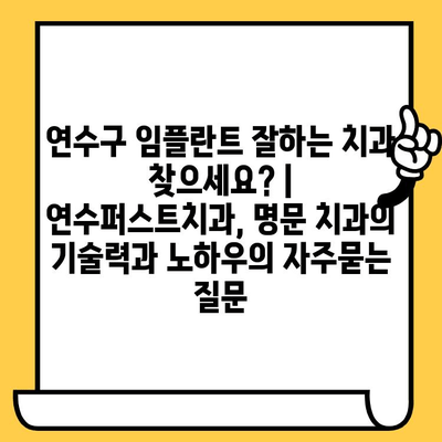 연수구 임플란트 잘하는 치과 찾으세요? | 연수퍼스트치과, 명문 치과의 기술력과 노하우