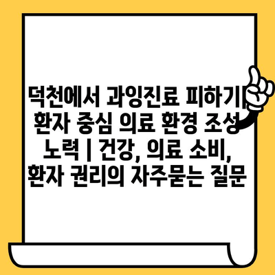 덕천에서 과잉진료 피하기| 환자 중심 의료 환경 조성 노력 | 건강, 의료 소비, 환자 권리