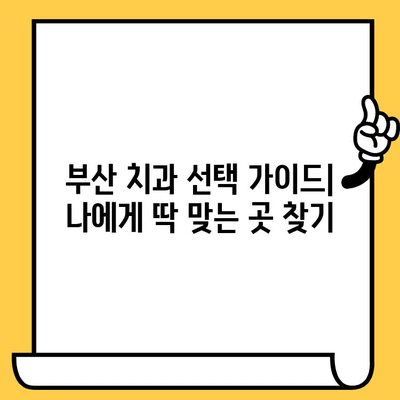 부산 치과의원, 합리적인 선택을 위한 가이드 | 부산 치과 추천, 비용, 후기, 정보